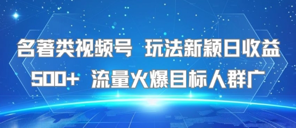 揭秘:视频号名著类内容日赚500+,吸引广泛受众的秘诀-网赚项目资源库