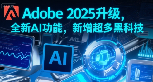 Adobe 2025更新：引入AI新功能，搭载众多黑科技-网赚项目资源库