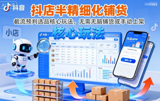 抖店半精细化铺货技巧：截流预判选品核心玩法，无需无脑铺货或手动上架(更新9月)-网赚项目资源库