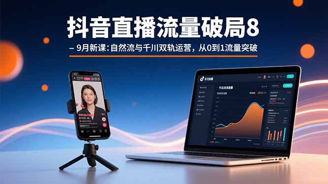 抖音直播流量突破:自然流与千川双轨运营,从零到一的流量增长秘籍-网赚项目资源库