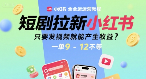 小红书短剧拉新运营教程：视频发布，收益9-12元一单-网赚项目资源库