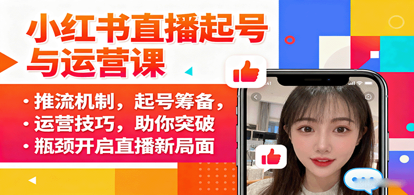 小红书直播起号与运营课程：掌握推流机制，筹备起号，运营技巧，突破瓶颈开启直播新篇章-网赚项目资源库