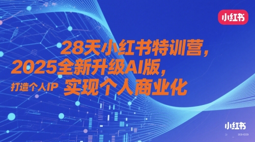 2025年小红书特训营AI升级版：打造个人IP与实现商业化-网赚项目资源库