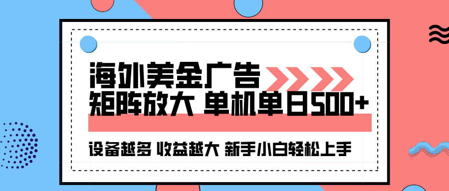 海外美金广告全自动挂机，单机单日收益500+，矩阵放大收益倍增，设备越多收益越大。-网赚项目资源库