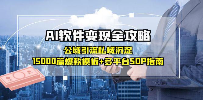 AI软件变现全攻略：公域引流私域沉淀，15000篇爆款模板+多平台SOP指南-网赚项目资源库