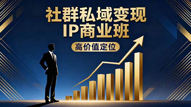 社群私域变现IP商业班：高价值定位、精准引流与私聊成交，实践年盈利破百万-网赚项目资源库