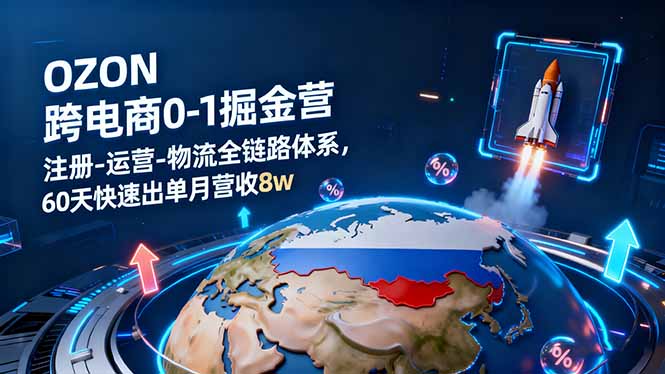 OZON跨境电商掘金营：60天快速出单，月营收8万，全程运营+物流体系-网赚项目资源库