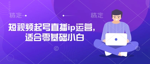 短视频起号与直播IP运营，零基础小白必学-网赚项目资源库
