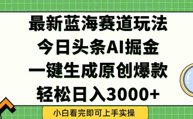 今日头条2025年蓝海策略：一键生成爆款，日入3000+轻松实现-网赚项目资源库