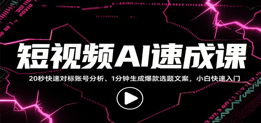 AI速成短视频课程：快速掌握对标、选题、结构拆解与文案撰写技巧，助力小白解锁多样创作技能-网赚项目资源库