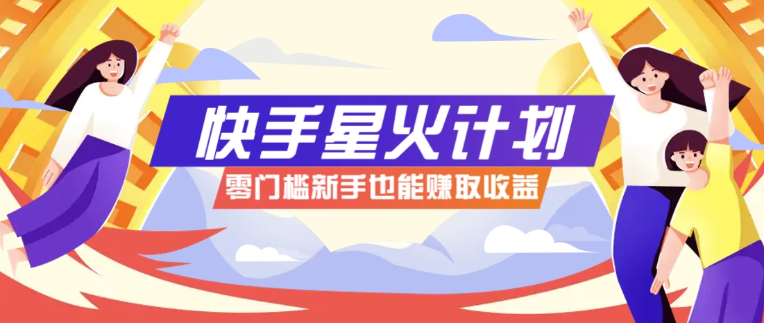 快手星火计划：零门槛、零粉丝参与，视频爆赚7000+！-网赚项目资源库