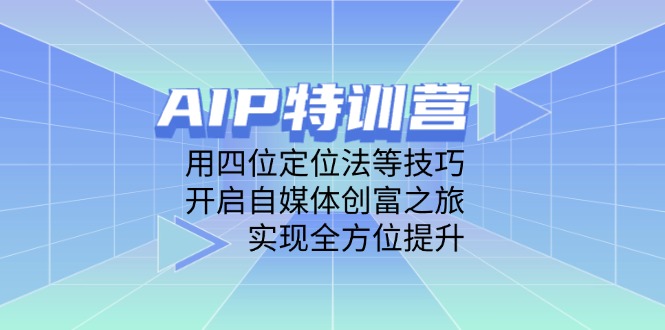自媒体创富之旅：AIP特训营使用四位定位法等技巧，全方位提升-网赚项目资源库