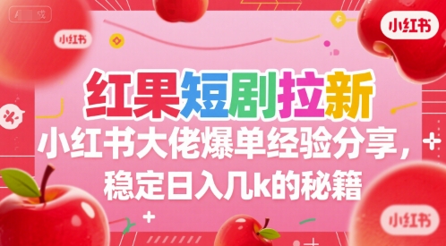 红果短剧拉新小红书大佬爆单经验分享，稳定日入几k的秘籍-网赚项目资源库