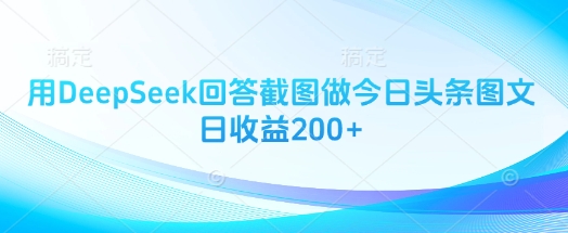 揭秘：使用DeepSeek工具，轻松实现今日头条图文日收益200+-网赚项目资源库