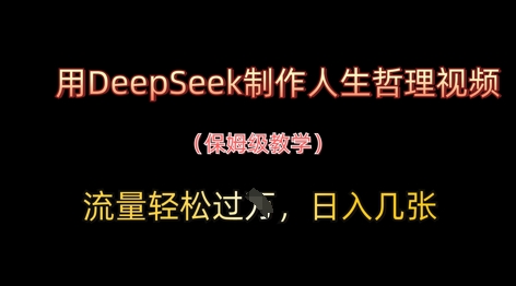 制作人生哲理视频，用DeepSeek轻松吸引百万流量，日入过万-网赚项目资源库