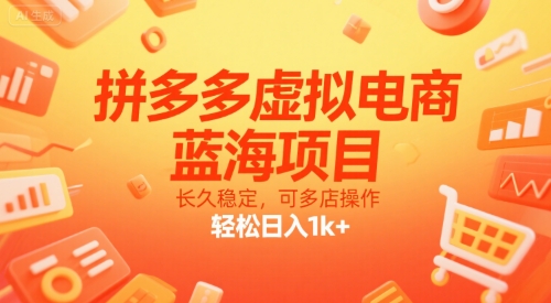拼多多虚拟电商：蓝海商机，多店操作，轻松日入1k+-网赚项目资源库