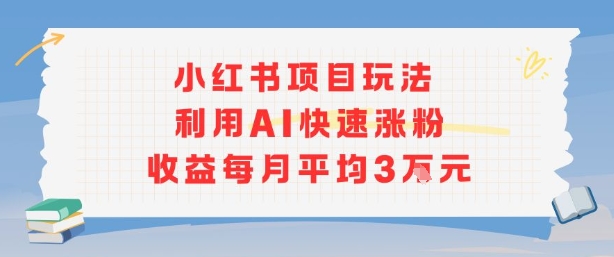 小红书商单项目新策略,AI助力月增粉3万,收益翻倍-网赚项目资源库