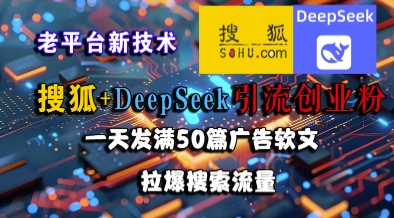 搜狐DeepSeek引流创业粉，老平台新技术，一天发50篇广告软文，引爆搜索流量-网赚项目资源库