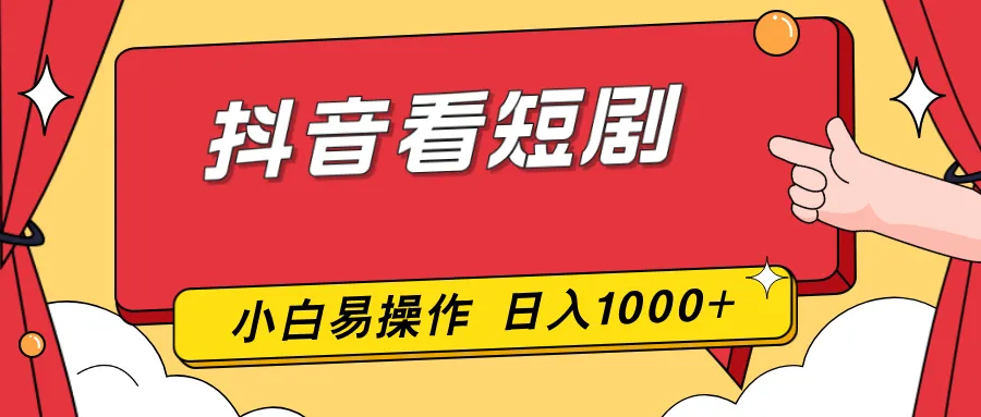 抖音短剧观看，手机操作，零成本，新手易上手，日收益破千-网赚项目资源库
