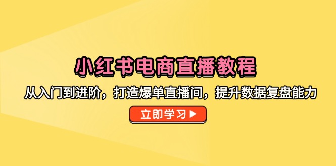 小红书电商直播教程：从入门到进阶，提升直播间数据复盘能力-网赚项目资源库