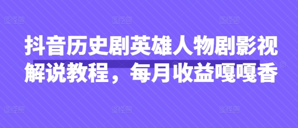 抖音历史剧英雄人物解说教程，月入过万秘诀分享-网赚项目资源库