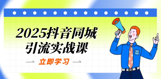 2025抖音同城引流实战课：单店模型+团购爆款策略，快速提升POI热度分-网赚项目资源库
