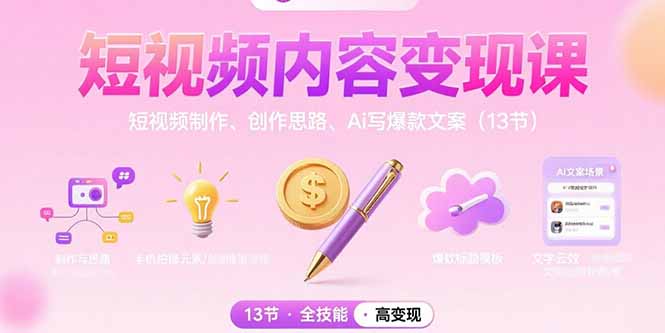 短视频内容变现课程:制作与创作技巧、AI爆款文案撰写(13节)-网赚项目资源库