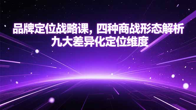 品牌定位战略课:解析四种商战形态与九大差异化维度-网赚项目资源库