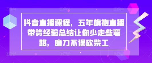 抖音直播带货经验分享：五年旗袍直播课程，少走弯路-网赚项目资源库