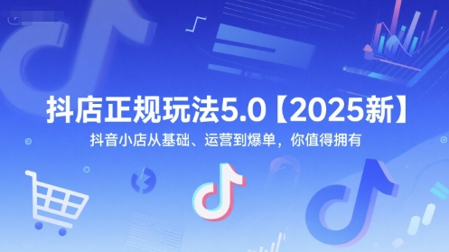 抖音小店5.0运营攻略：基础到爆单，2025新玩法-网赚项目资源库