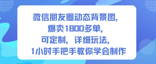 微信朋友圈动态背景图热销，1800+订单见证定制魅力，手把手教学，快速掌握制作技巧【第一期】-网赚项目资源库