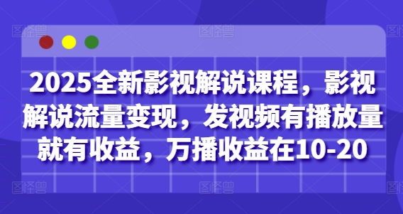 2025全新影视解说课程，影视解说流量变现，发视频有播放量就有收益，万播收益在10-20元-网赚项目资源库