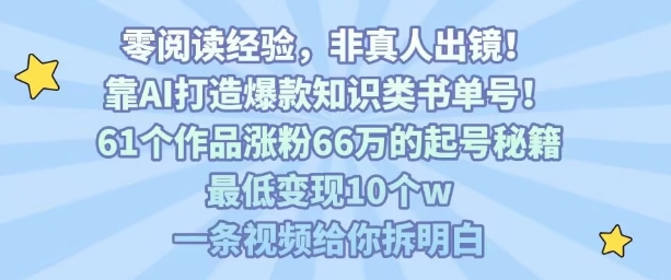 AI助力打造爆款知识类书单，61个作品涨粉66万的起号秘籍，最低变现10万，揭秘视频内容创作-网赚项目资源库