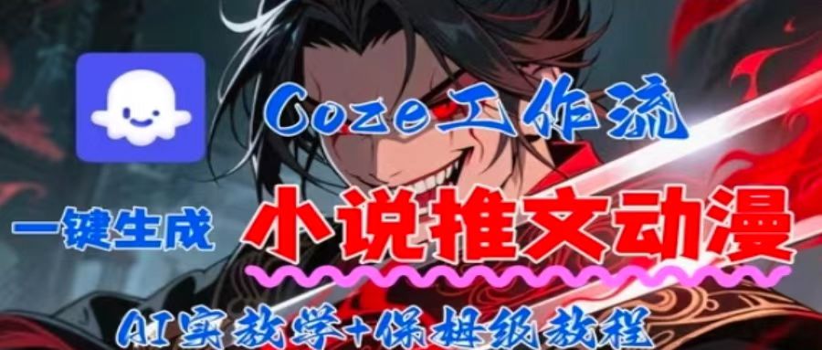 Coze扣子工作流：一键生成小说推文、动漫短视频，保姆级教程-网赚项目资源库