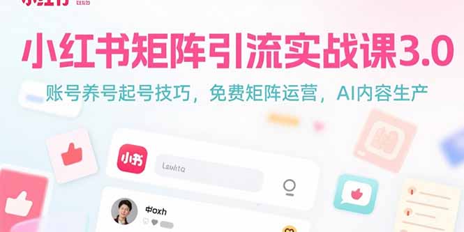 小红书矩阵引流实战课3.0：账号养号起号技巧，AI内容生产-网赚项目资源库