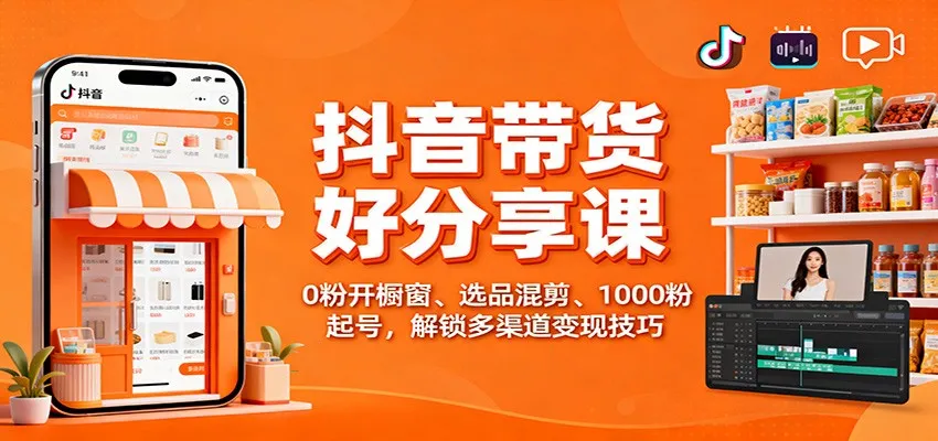 抖音带货技巧课程:零基础开橱窗、精选商品混剪、1000粉丝起步,掌握多渠道盈利策略-网赚项目资源库