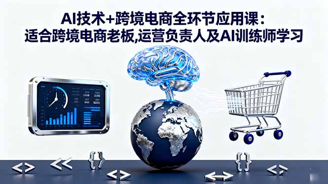 AI技术在跨境电商全环节的应用课程：适合跨境电商老板、运营负责人及AI训练师学习-网赚项目资源库