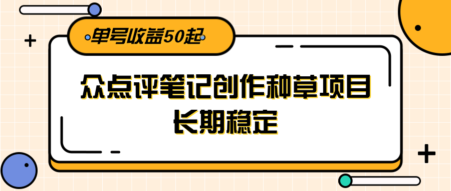 大众点评笔记创作项目，长期稳定收益50起-网赚项目资源库