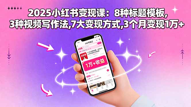 2025小红书高效变现课程：8种标题模板、3种视频写作技巧、7大盈利途径，3个月实现1万+收益-网赚项目资源库