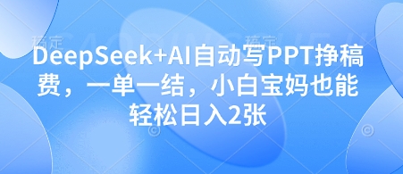 DeepSeek+AI自动写PPT日入2张,小白宝妈轻松赚钱-网赚项目资源库