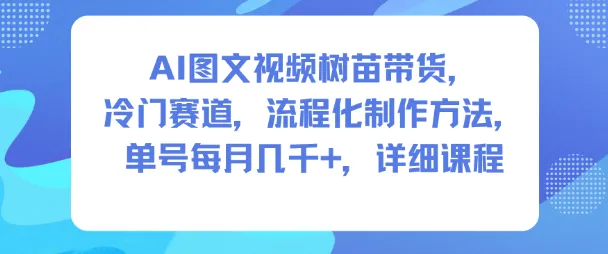 AI图文视频带货教程：冷门赛道，月入几千的流程化制作方法-网赚项目资源库