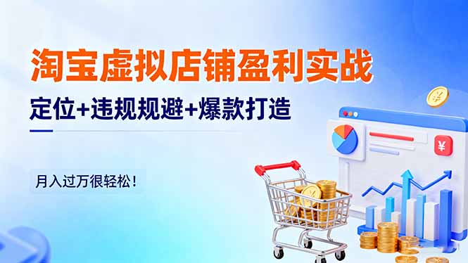 淘宝虚拟店铺盈利攻略：定位、规避违规与爆款打造，轻松月入过万！-网赚项目资源库