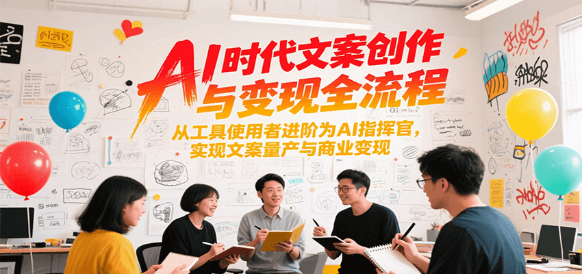 AI时代文案创作与变现全流程：从工具使用者到AI指挥官，实现文案量产与商业成功-网赚项目资源库
