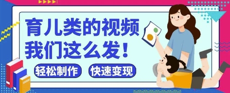 抖音、视频号育儿内容，新手也能轻松制作，快速见效-网赚项目资源库