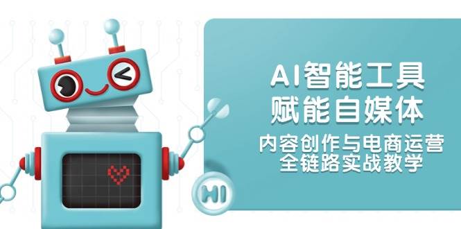 AI智能工具助力自媒体与电商运营，实战教学全链路-网赚项目资源库
