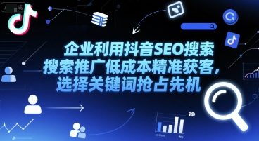 企业抖音SEO搜索推广低成本获客策略：关键词抢占先机-网赚项目资源库