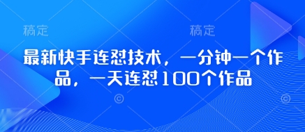 快手连怼技巧：一分钟创作，一天完成100个作品-网赚项目资源库