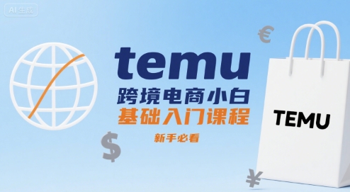 Temu跨境电商入门课程：新手必看-网赚项目资源库