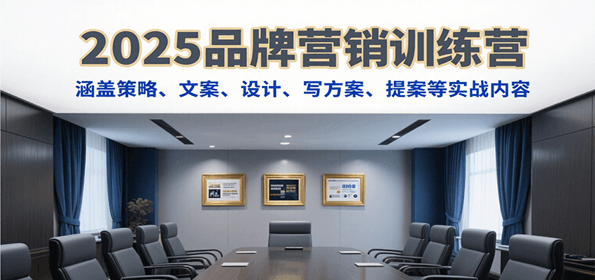 2025品牌营销训练营：实战策略、文案、设计及方案撰写-网赚项目资源库