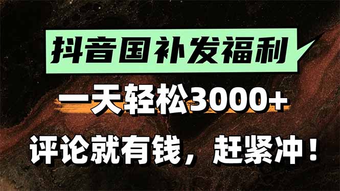 抖音国补福利来袭，轻松日赚3000+！评论即得现金奖励，还有额外躺赚机会！-网赚项目资源库